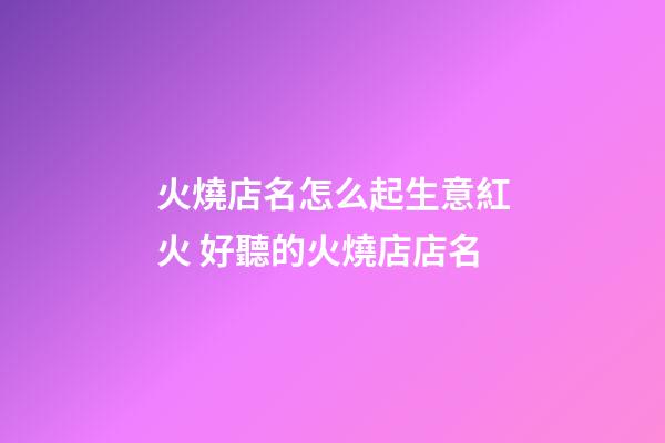 火燒店名怎么起生意紅火 好聽的火燒店店名-第1張-店鋪起名-玄機派